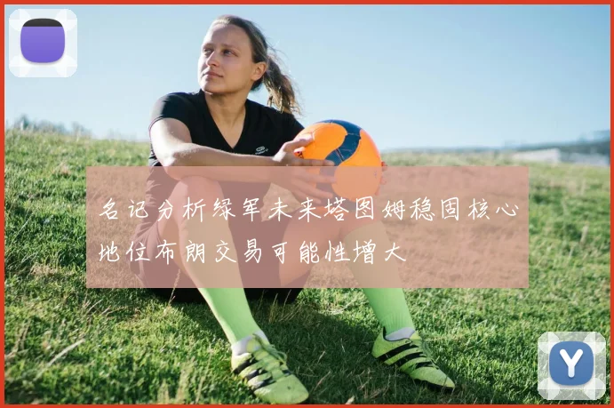 名记分析绿军未来塔图姆稳固核心地位布朗交易可能性增大