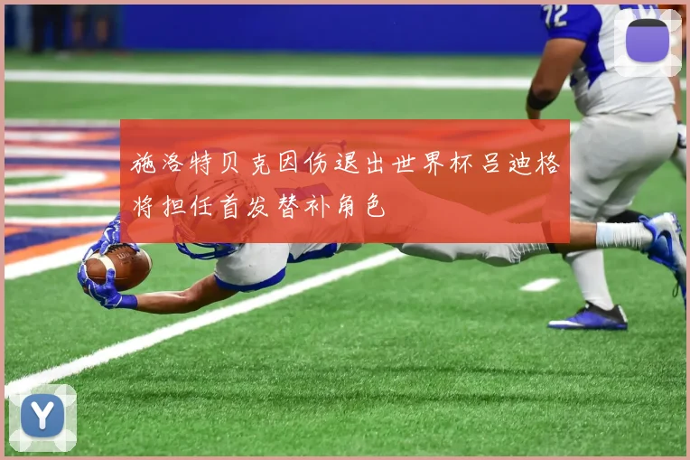 施洛特贝克因伤退出世界杯吕迪格将担任首发替补角色