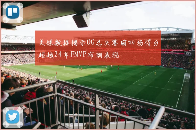 美媒数据揭示OG总决赛前四场得分超越24年FMVP布朗表现